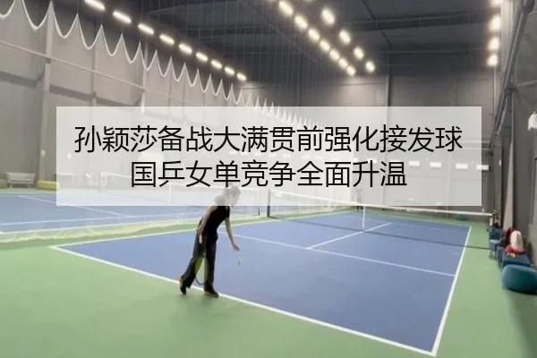 孙颖莎备战大满贯前强化接发球 国乒女单竞争全面升温
