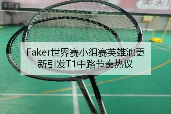 Faker世界赛小组赛英雄池更新引发T1中路节奏热议